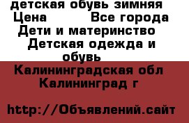 детская обувь зимняя › Цена ­ 800 - Все города Дети и материнство » Детская одежда и обувь   . Калининградская обл.,Калининград г.